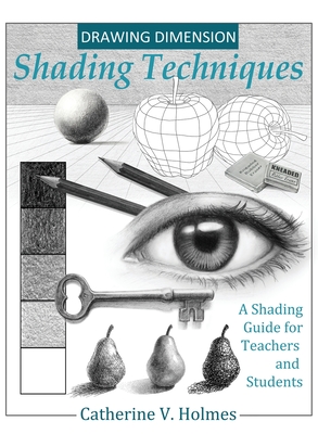 Drawing Dimension - Shading Techniques: A Shading Guide for Teachers and Students - Holmes, Catherine V