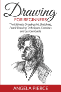 Drawing for Beginners: The Ultimate Drawing Art, Sketching, Pencil Drawing Techniques, Exercises and Lessons Guide