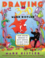 Drawing in 3-D with Mark Kistler: From Amazing Androids to Zesty Zephyrs, 333 Neat Things to Draw in 3-D