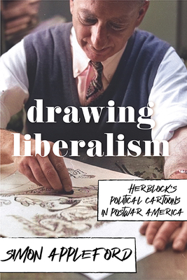 Drawing Liberalism: Herblock's Political Cartoons in Postwar America - Appleford, Simon