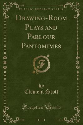 Drawing-Room Plays and Parlour Pantomimes (Classic Reprint) - Scott, Clement