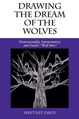 Drawing the Dream of the Wolves: Homosexuality, Interpretation, and Freud's Wolf Man - Davis, Whitney