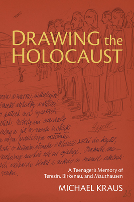 Drawing the Holocaust: A Teenager's Memory of Terezin, Birkenau, and Mauthausen - Kraus, Michael
