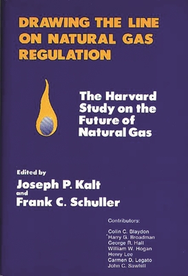 Drawing the Line on Natural Gas Regulation: The Harvard Study on the Future of Natural Gas - Unknown, and Kalt, Joseph P (Editor), and Schuller, Frank C (Editor)