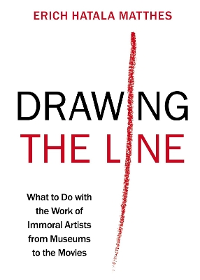 Drawing the Line: What to Do with the Work of Immoral Artists from Museums to the Movies - Matthes, Erich Hatala