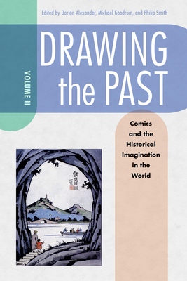 Drawing the Past, Volume 2: Comics and the Historical Imagination in the World - Alexander, Dorian L (Editor), and Goodrum, Michael (Editor), and Smith, Philip (Editor)