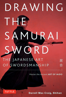 Drawing the Samurai Sword: The Japanese Art of Swordsmanship; Master the Ancient Art of Iaido - Craig, Darrell Max