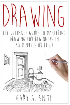 Drawing: The Ultimate Guide to Mastering Drawing for Beginners in 30 Minutes or Less - Smith, Gary, Professor