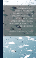 Drawings and Descriptions of Apparatus Used in Salmon and Trout Culture at the Sandfort Fish Farm, Osnabr?ck, Germany, and Exhibited