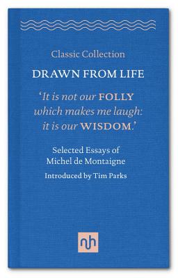 Drawn from Life: Selected Essays of Michel de Montaigne - Montaigne, Michel de, and Parks, Tim (Introduction by)
