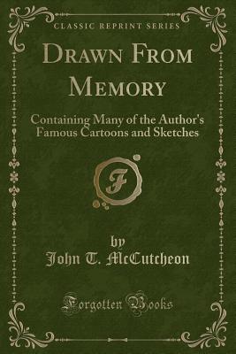 Drawn from Memory: Containing Many of the Author's Famous Cartoons and Sketches (Classic Reprint) - McCutcheon, John T.