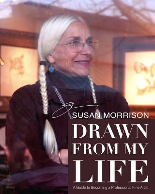 Drawn from My Life: A Guide to Becoming a Professional Fine Artist - Morrison, Susan