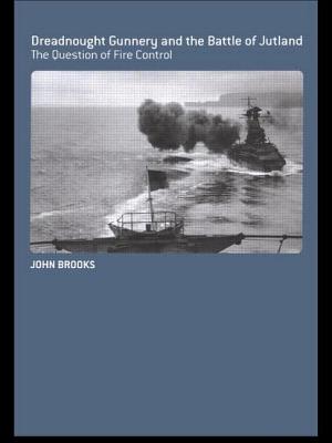 Dreadnought Gunnery and the Battle of Jutland: The Question of Fire Control - Brooks, John