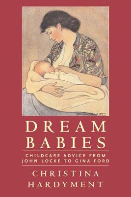 Dream Babies: Childcare Advice from John Locke to Gina Ford - Hardyment, Christina