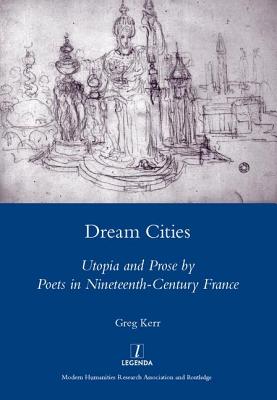 Dream Cities: Utopia and Prose by Poets in Nineteenth-century France - Kerr, Greg