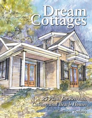 Dream Cottages: 25 Plans for Retreats, Cabins, Beach Houses - Tredway, Catherine