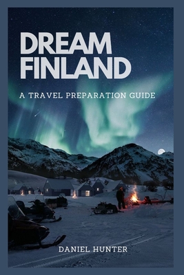 Dream Finland: A Travel Preparation Guide - Hunter, Daniel