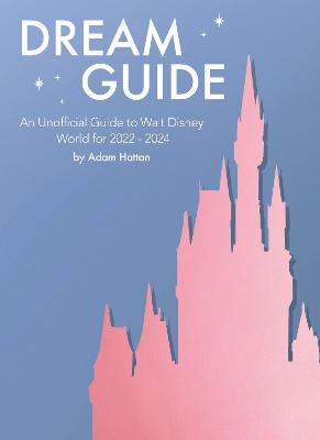 Dream Guide: An Unofficial Guide to Walt Disney World for 2022 - 2024 - Hattan, Adam