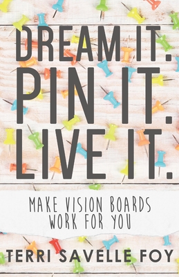 Dream It. Pin It. Live It.: Make Vision Boards Work for You - Savelle Foy, Terri