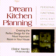 Dream Kitchen Planning: Creating the Perfect Design for the Most Important Room in Your House - Petrowski, Elaine Martin