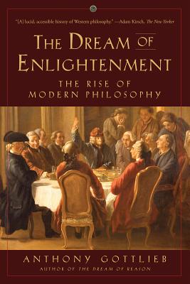 Dream of Enlightenment: The Rise of Modern Philosophy - Gottlieb, Anthony