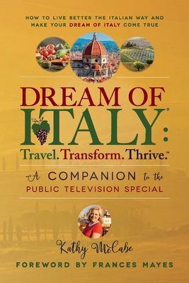 Dream of Italy: Travel. Transform. Thrive.: A Companion to the Public Television Special - McCabe, Kathy, and Mayes, Frances (Foreword by)