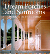 Dream Porches and Sunrooms: Designing the Perfect Retreat - Snow, Michael