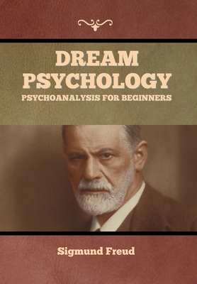 Dream Psychology: Psychoanalysis for Beginners - Freud, Sigmund