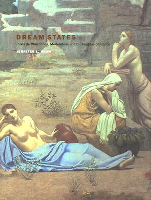 Dream States: Puvis de Chavannes, Modernism, and the Fantasy of France - Shaw, Jennifer Laurie