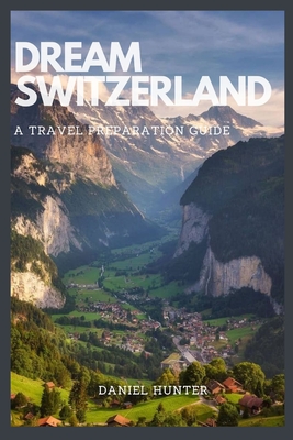 Dream Switzerland: A Travel Preparation Guide - Hunter, Daniel