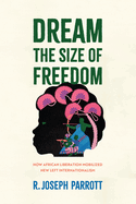 Dream the Size of Freedom: How African Liberation Mobilized New Left Internationalism