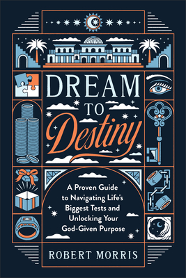 Dream to Destiny: A Proven Guide to Navigating Life's Biggest Tests and Unlocking Your God-Given Purpose - Morris, Robert