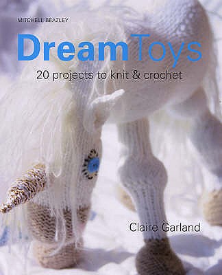 Dream Toys: Over 20 Projects to Knit & Crochet - Garland, Claire