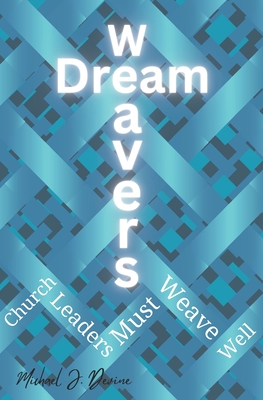 Dream Weavers: Church Leaders Must Weave Well - Devine, Michael John