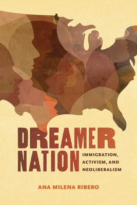 Dreamer Nation: Immigration, Activism, and Neoliberalism - Ribero, Ana Milena, Dr.
