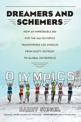 Dreamers and Schemers: How an Improbable Bid for the 1932 Olympics Transformed Los Angeles from Dusty Outpost to Global Metropolis - Siegel, Barry