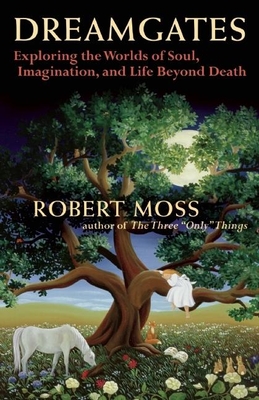 Dreamgates: Exploring the Worlds of Soul, Imagination, and Life Beyond Death - Moss, Robert