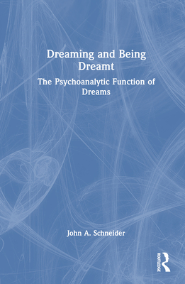 Dreaming and Being Dreamt: The Psychoanalytic Function of Dreams - Schneider, John A