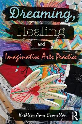 Dreaming, Healing and Imaginative Arts Practice - Connellan, Kathleen