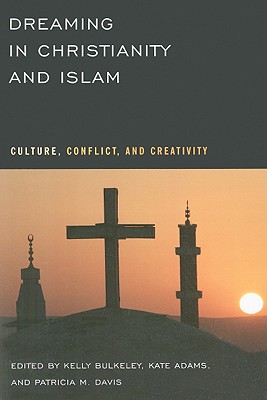 Dreaming in Christianity and Islam: Culture, Conflict, and Creativity - Bulkeley, Kelly (Editor), and Adams, Kate (Editor), and Davis, Patricia M (Contributions by)