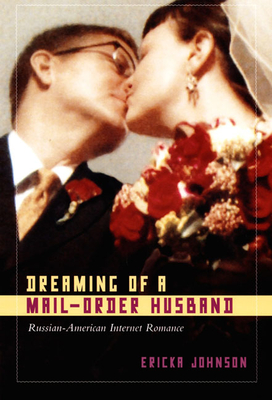 Dreaming of a Mail-Order Husband: Russian-American Internet Romance - Johnson, Ericka