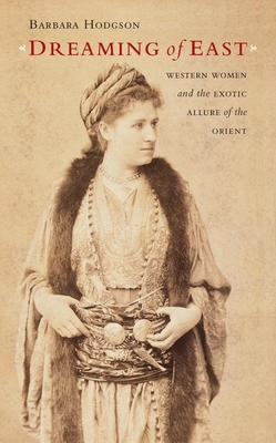 Dreaming of East: Western Women and the Exotic Allure of the Orient - Hodgson, Barbara