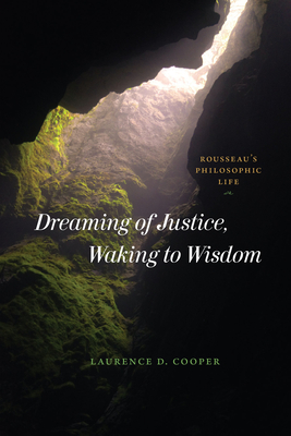 Dreaming of Justice, Waking to Wisdom: Rousseau's Philosophic Life - Cooper, Laurence D