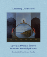 Dreaming Our Futures: Ojibwe and Ochthi Sakwi? Artists and Knowledge Keepers