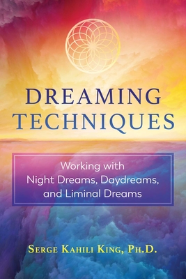 Dreaming Techniques: Working with Night Dreams, Daydreams, and Liminal Dreams - King, Serge Kahili