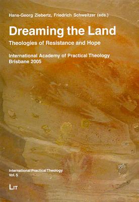 Dreaming the Land: Theologies of Resistance and Hope. International Academy of Practical Theology Brisbane 2005 Volume 5 - Ziebertz, Hans-Georg (Editor), and Schweitzer, Friedrich, Dr. (Editor)