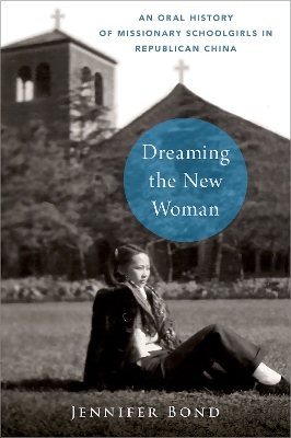 Dreaming the New Woman: An Oral History of Missionary Schoolgirls in Republican China - Bond, Jennifer