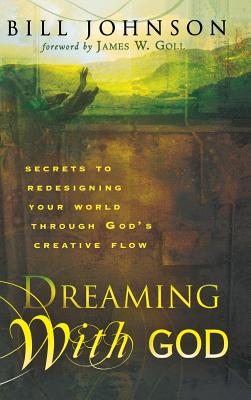 Dreaming with God: Secrets to Redesigning Your World Through God's Creative Flow - Johnson, Bill, Pastor