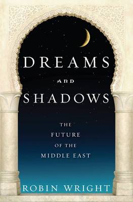 Dreams and Shadows: The Future of the Middle East - Wright, Robin, MA