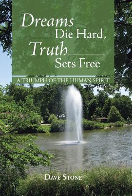 Dreams Die Hard, Truth Sets Free: A Triumph of the Human Spirit - Stone, Dave